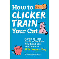  How to Clicker Train Your Cat: A Step-By-Step Guide to Teaching New Skills and Fun Tricks in 15 Minutes a Day