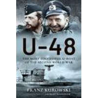  U-48: The Most Successful U-Boat of the Second World War – FRANZ KUROWSKI