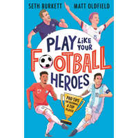  Play Like Your Football Heroes: Pro tips for becoming a top player – Matt Oldfield,Seth Burkett