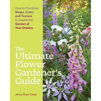 Ultimate Flower Gardener's Guide: How to Combine Shape, Color and Texture to Create the Garden of Your Dreams