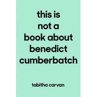  This Is Not a Book about Benedict Cumberbatch: The Joy of Loving Something--Anything--Like Your Life Depends on It