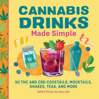  Cannabis Drinks Made Simple: 50 THC and CBD Cocktails, Mocktails, Shakes, Teas, and More