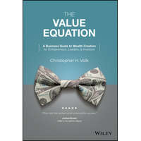  Value Equation: A Business Guide to Wealth Cre ation for Entrepreneurs, Leaders & Investors