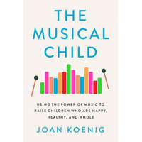 The Musical Child: Using the Power of Music to Raise Children Who Are Happy, Healthy, and Whole