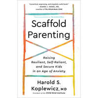  Scaffold Parenting: Raising Resilient, Self-Reliant, and Secure Kids in an Age of Anxiety – Harold S. Koplewicz