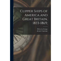  Clipper Ships of America and Great Britain, 1833-1869; – Helen La Grange,Jacques Lagrange
