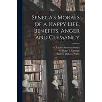  Seneca's Morals of a Happy Life, Benefits, Anger and Clemancy – Lucius Annaeus Ca 4. B. C. -65 Seneca,Roger L'Estrange,Andrew Dickson 1832-1918 Fmo White