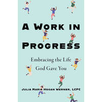  A Work in Progress: Embracing the Life God Gave You – Julia Marie Hogan MS Lcpc