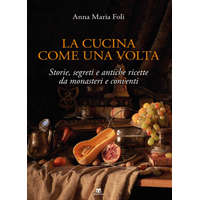  cucina come una volta. Storie, segreti e antiche ricette da monasteri e conventi – Anna Maria Foli