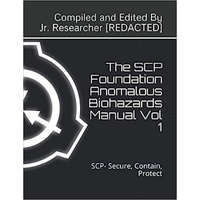 The SCP Foundation Anomalous Biohazards Manual Vol 1: SCP- Secure, Contain, Protect – Researcher Redacted