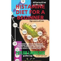  Histamine Diet for a Beginner: Histamine Diet for a Beginner: Histamine Unleashed, Histamine Toxicity, Symptoms and Diagnosis, and Highly Histamine F – Taylor Lawrence