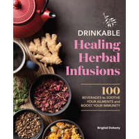  Drinkable Healing Herbal Infusions: 100 Beverages to Soothe Your Ailments and Boost Your Immunity