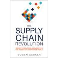 The Supply Chain Revolution: Innovative Sourcing and Logistics for a Fiercely Competitive World