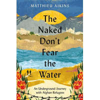 The Naked Don't Fear the Water: An Underground Journey with Afghan Refugees