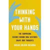 Thinking with Your Hands: The Surprising Science Behind How Gestures Shape Our Thoughts