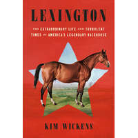  Lexington: The Extraordinary Life and Turbulent Times of America's Legendary Racehorse