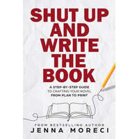 Shut Up and Write the Book: A Step-by-Step Guide to Crafting Your Novel from Plan to Print