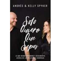 Solo Quiero Que Sepas: Cómo Sobrevivir Y Triunfar En El Matrimonio – Kelly Spyker