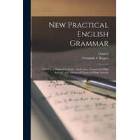 New Practical English Grammar: For use in Business Colleges, Academies, Normal and High Schools, and Advanced Classes in Public Schools – Fernando E. Rogers