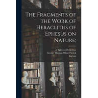  The Fragments of the Work of Heraclitus of Ephesus on Nature; – Ingram Bywater,George Thomas White Patrick