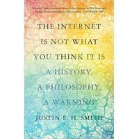  The Internet Is Not What You Think It Is – A History, a Philosophy, a Warning – Justin E. H. Smith