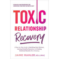  Toxic Relationship Recovery: A Step-By-Step Guide to Identifying Toxic Partners, Leaving Unhealthy Dynamics, and Healing Emotional Wounds After a B