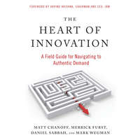  The Heart of Innovation: A Field Guide for Navigating to Authentic Demand – Merrick Furst,Daniel Sabbah