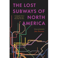 The Lost Subways of North America – A Cartographic Guide to the Past, Present, and What Might Have Been – Jake Berman