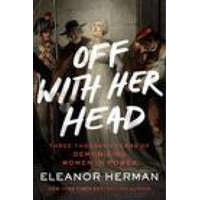 Off with Her Head: Three Thousand Years of Demonizing Women in Power