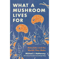  What a Mushroom Lives For – Matsutake and the Worlds They Make – Michael J. Hathaway