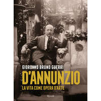  Gabriele D'Annunzio. La vita come opera d'arte – Giordano Bruno Guerri