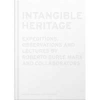 Intangible Heritage: Expeditions, Observations, and Lectures by Roberto Burle Marx and Collaborators