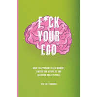 F*ck Your Ego: How to appreciate each moment, switch off autopilot and question reality itself.
