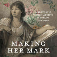 Making Her Mark: A History of Women Artists in Europe, 1400-1800 – Alexa Greist,Theresa Kutasz Christensen