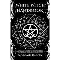  White Witch Handbook - Unlock Your Inner Witch for Empowerment and Healing. Mastering the Art of White Magic to Attract Love, Money, Work and Prosperi