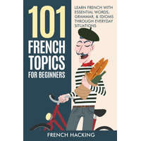  101 French Topics For Beginners - Learn French With essential Words, Grammar, & Idioms Through Everyday Situations