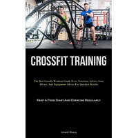  Crossfit Training: The Best Crossfit Workout Guide Ever: Nutrition Advice, Gear Advice, And Equipment Advice For Quickest Results (Keep A