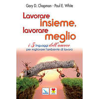Lavorare insieme, lavorare meglio. I 5 linguaggi dell’amore per migliorare l’ambiente di lavoro – Gary Chapman,Paul E. White
