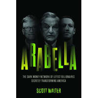 Arabella: How George Soros and Other Billionaires Use a 'Dark Money' Empire to Transform America