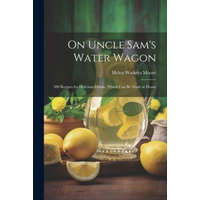 On Uncle Sam's Water Wagon; 500 Recipes for Delicious Drinks, Which can be Made at Home