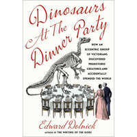  Dinosaurs at the Dinner Party: How an Eccentric Group of Victorians Discovered Prehistoric Creatures and Accidentally Upended the World