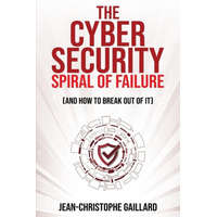  The Cybersecurity Spiral of Failure (and How to Break Out of It)