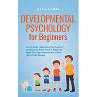 Developmental Psychology for Beginners How to Easily Understand the Stages of Development From Infant to Adult and Apply the Insights Specifically to