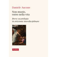 Non muoio, entro nella vita. Breve escatologia in orizzonte interdisciplinare – Daniele Aucone