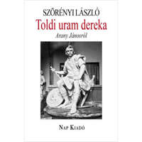 Nap Kiadó Szörényi László - Toldi uram dereka - Arany Jánosról